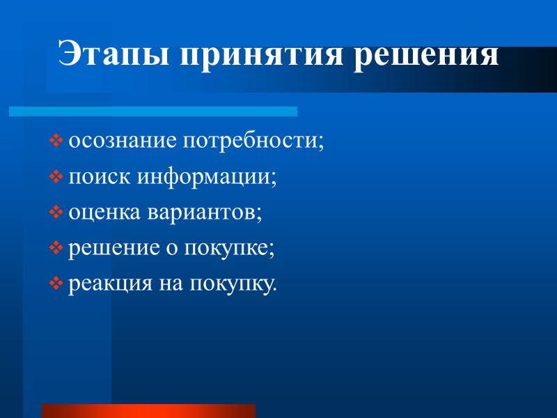 Этапы принятия решения осознание потребности; поиск информации; оценка вариантов; решение о покупке; реакция на